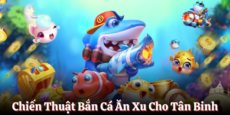 Chiến thuật chơi Bắn Cá Ăn Xu cho tân binh