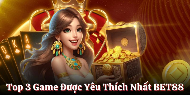 Top 3 game cược được yêu thích nhất BET88